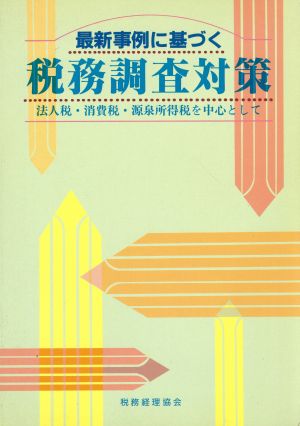 最新事例に基づく税務調査対策 法人税・消費税・源泉所得税を中心として