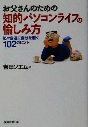 お父さんのための知的パソコンライフの愉しみ方 悠々自適に自分を磨く102のヒント