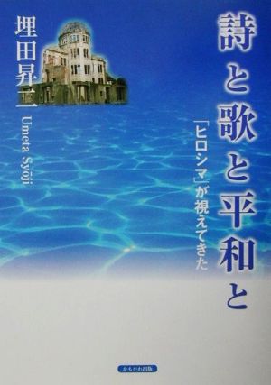 詩と歌と平和と 「ヒロシマ」が視えてきた