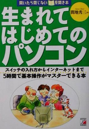 生まれてはじめてのパソコン スイッチの入れ方からインターネットまで5時間で基本操作がマスターできる本 アスカコンピューター