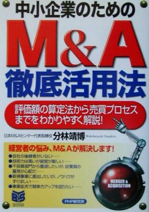 中小企業のためのM&A徹底活用法 評価額の算定法から売買プロセスまでをわかりやすく解説！ PHPビジネス選書