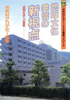 地域文化発信の新視点 成熟社会への戦略 市町村アカデミーかえる叢書VOL.6