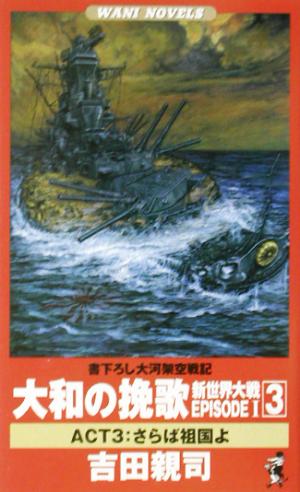 大和の挽歌 新世界大戦 EPISODE I(3) さらば祖国よ 書下ろし大河架空戦記 ワニ・ノベルスWani novels 新世界大戦Episode 1 act 3