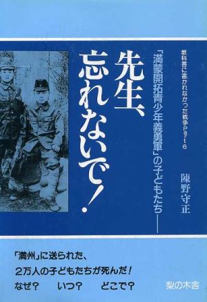 先生、忘れないで「満州開拓義勇軍」の子どもたち教科書に書かれなかった戦争Part6