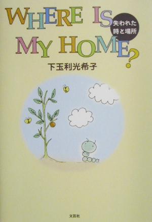 WHERE IS MY HOME？失われた時と場所