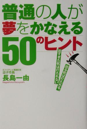 普通の人が夢をかなえる50のヒント 出る杭は打たれる、出すぎた杭は打たれない