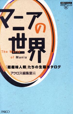 マニアの世界 「超趣味人類」たちの生態カタログ 別冊アクロス 時代を読むシリーズ6時代を読むシリ-ズ6