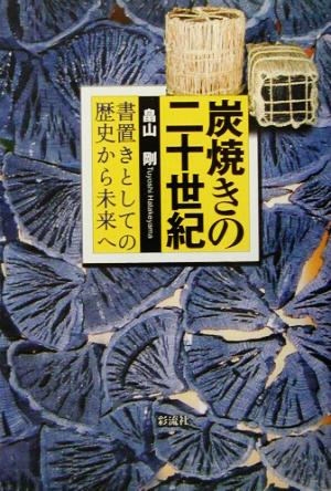 炭焼きの20世紀 書置きとしての歴史から未来へ