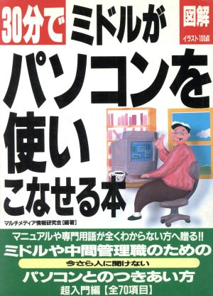 30分でミドルがパソコンを使いこなせる本 図解イラスト100点