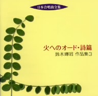 日本合唱曲全集 火へのオード/詩篇 鈴木輝昭作品集 3