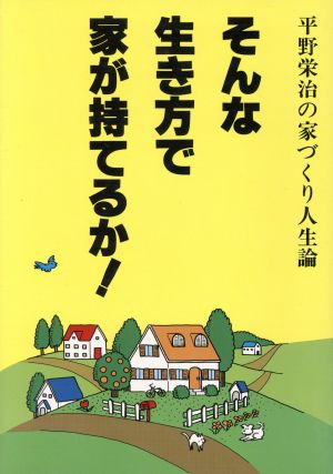 そんな生き方で家が持てるか！ 平野栄治の家づくり人生論