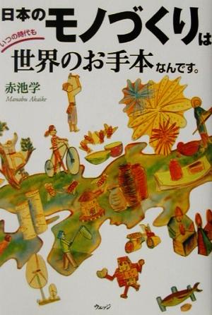 日本のモノづくりはいつの時代も世界のお手本なんです。