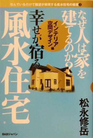 なぜ人は家を建てるのか？幸せが宿る風水住宅 インテリア・空間デザイン編(3) 住んでいるだけで願望が実現する風水住宅の極意 住んでいるだけで願望が実現する風水住宅の極意3