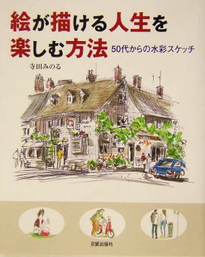 絵が描ける人生を楽しむ方法 50代からの水彩スケッチ