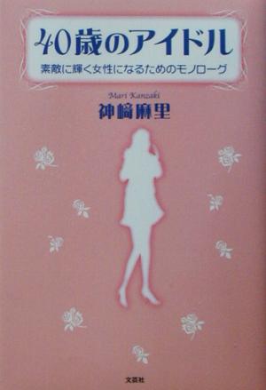 40歳のアイドル 素敵に輝く女性になるためのモノローグ