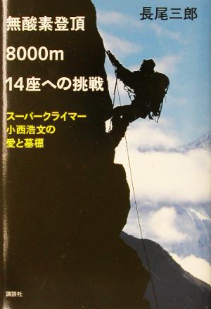 無酸素登頂八〇〇〇メートル一四座への挑戦 スーパークライマー小西浩文の愛と墓標