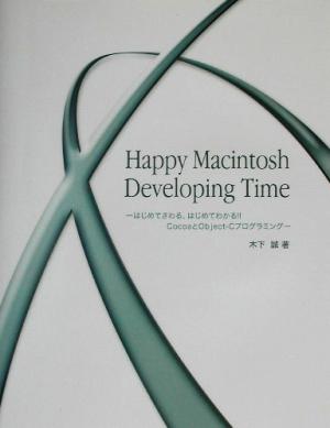 Happy Macintosh Developing Timeはじめてさわる、はじめてわかる!!CocoaとObject-Cプログラミング