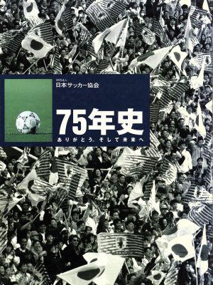 財団法人日本サッカー協会 75年史 ありがとう。そして未来へ