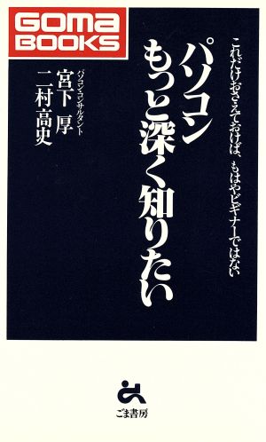 パソコン もっと深く知りたい これだけおさえておけば、もはやビギナーではない ゴマブックス