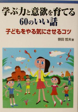 学ぶ力と意欲を育てる60のいい話 子どもをやる気にさせるコツ