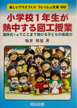 小学校1年生が熱中する図工授業 酒井式+αでここまで伸びる子どもの表現力 楽しいクラスづくりフレッシュ文庫100