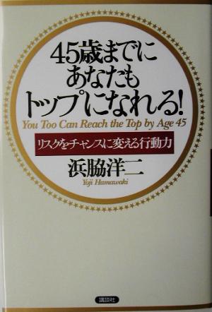 45歳までにあなたもトップになれる！ リスクをチャンスに変える行動力