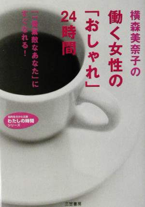横森美奈子の働く女性の「おしゃれ」24時間「一番素敵なあたな」にすぐなれる！知的生きかた文庫わたしの時間シリーズ