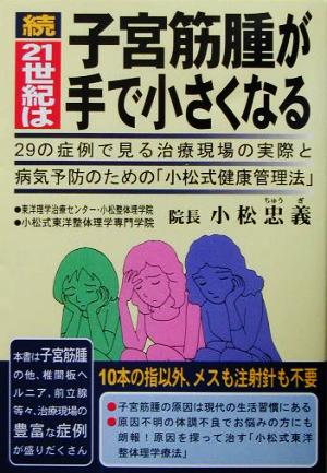 続・21世紀は子宮筋腫が手で小さくなる(続) 29の症例で見る治療現場の実際と病気予防のための「小松式健康管理法」