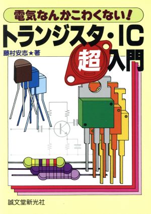 トランジスタ・IC超入門 電気なんかこわくない！