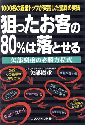 狙ったお客の80%は落とせる 矢部広重の必勝方程式 1000名の経営トップが実践した驚異の実績