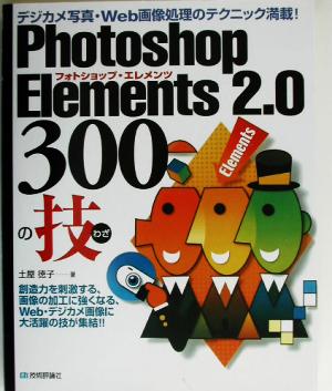 Photoshop Elements2.0 300の技 デジカメ写真・Web画像処理のテクニック満載！