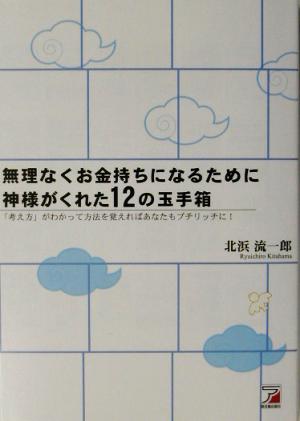 無理なくお金持ちになるために神様がくれた12の玉手箱 「考え方」がわかって方法を覚えればあなたもプチリッチに！ アスカビジネス