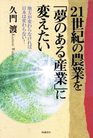 21世紀の農業を「夢のある産業」に変えたい 地方が変わらなければ日本は変わらない！