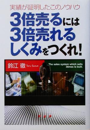 3倍売るには3倍売れるしくみをつくれ！ 実績が証明したこのノウハウ