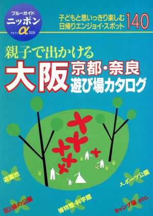 親子で出かける大阪京都・奈良遊び場カタログ 子どもと思いっきり楽しむ日帰りエンジョイ・スポット140 ブルーガイドニッポンα309