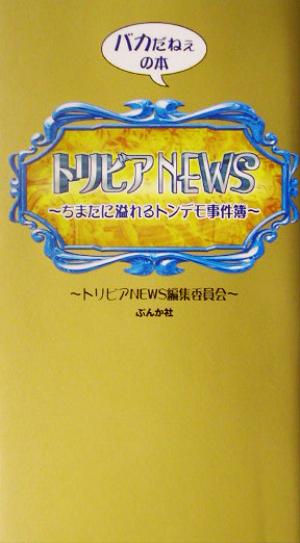 トリビアNEWS バカだねぇの本 ちまたに溢れるトンデモ事件簿