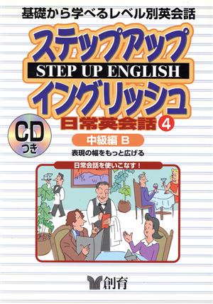 ステップアップイングリッシュ日常英会話(4) 使える英語がグングン身につく-中級編B 創育のCD&BOOKシリーズ