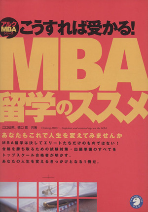 こうすれば受かる！MBA留学のススメ あなたもこれで人生を変えてみませんか MBAシリーズ