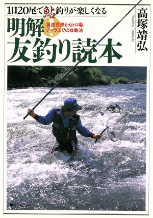 明解！友釣り読本 1日20尾で鮎釣りが楽しくなる 激流荒瀬からトロ場、チャラまでの攻略法