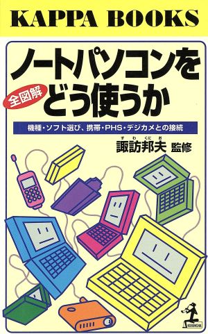 全図解 ノートパソコンをどう使うか 機種・ソフト選び、携帯・PHS・デジカメとの接続 カッパ・ブックス