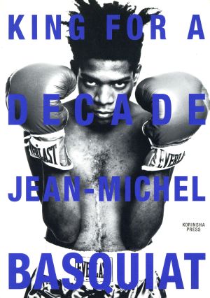 KING FOR A DECADE JEAN-MICHEL BASQUIAT