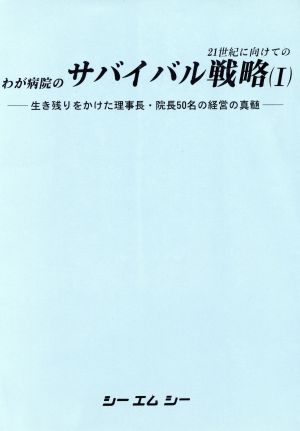 21世紀に向けてのわが病院のサバイバル戦略(1) 生き残りをかけた理事長・院長50名の経営の真髄-生き残りをかけた理事長・院長50名の経営の真髄