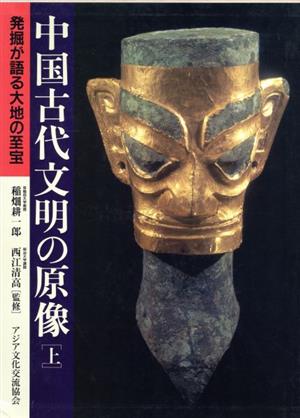 中国古代文明の原像(上巻) 発掘が語る大地の至宝