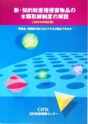 新・知的財産権侵害物品の水際取締制度の解説(2004年改訂版) 模倣品・海賊版等の輸入はどうすれば阻止できるか