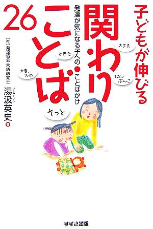 子どもが伸びる関わりことば26 発達が気になる子へのことばかけ