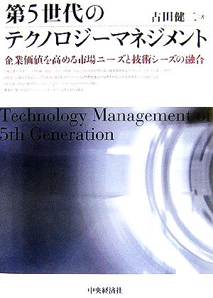 第5世代のテクノロジーマネジメント 企業価値を高める市場ニーズと技術シーズの融合