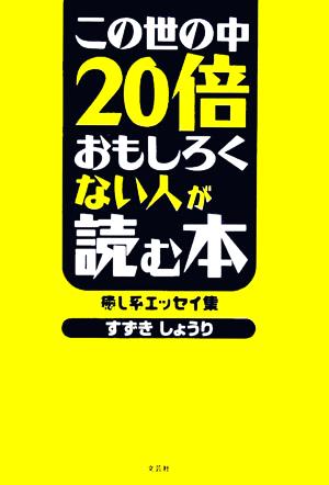 この世の中20倍おもしろくない人が読む本 癒し系エッセイ集