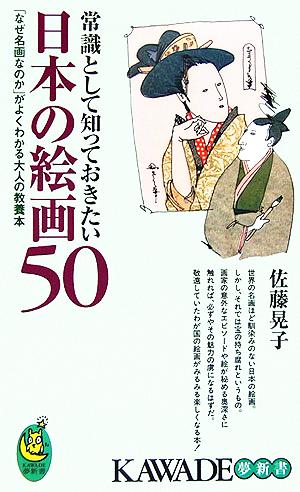 常識として知っておきたい日本の絵画50 「なぜ名画なのか」がよくわかる大人の教養本 KAWADE夢新書