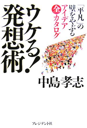 ウケる！発想術 「平凡」の壁をやぶるアイデア全カタログ