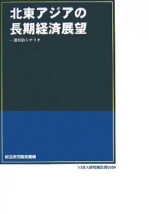 北東アジアの長期経済展望 選択的シナリオ NIRA研究報告書509